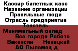 Кассир билетных касс › Название организации ­ Правильные люди › Отрасль предприятия ­ Текстиль › Минимальный оклад ­ 25 000 - Все города Работа » Вакансии   . Ненецкий АО,Пылемец д.